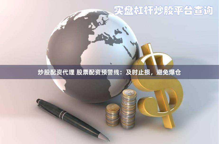 炒股配资代理 股票配资预警线：及时止损，避免爆仓