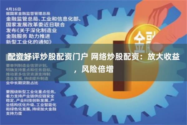 配资好评炒股配资门户 网络炒股配资：放大收益，风险倍增