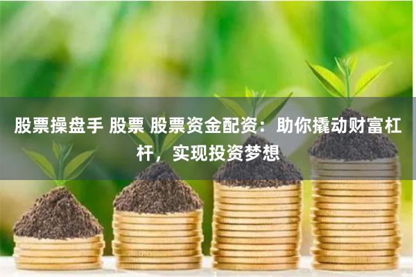 股票操盘手 股票 股票资金配资：助你撬动财富杠杆，实现投资梦想