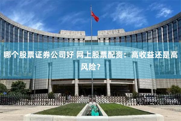 哪个股票证券公司好 网上股票配资：高收益还是高风险？