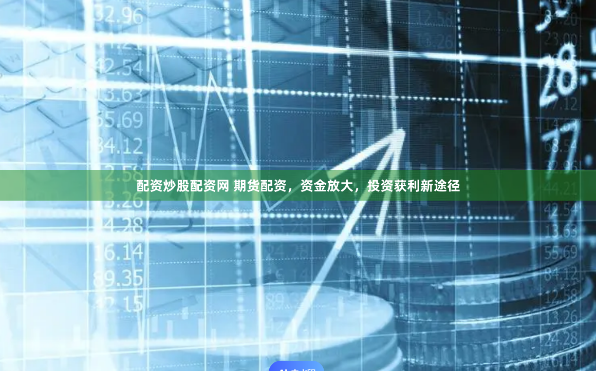 配资炒股配资网 期货配资，资金放大，投资获利新途径