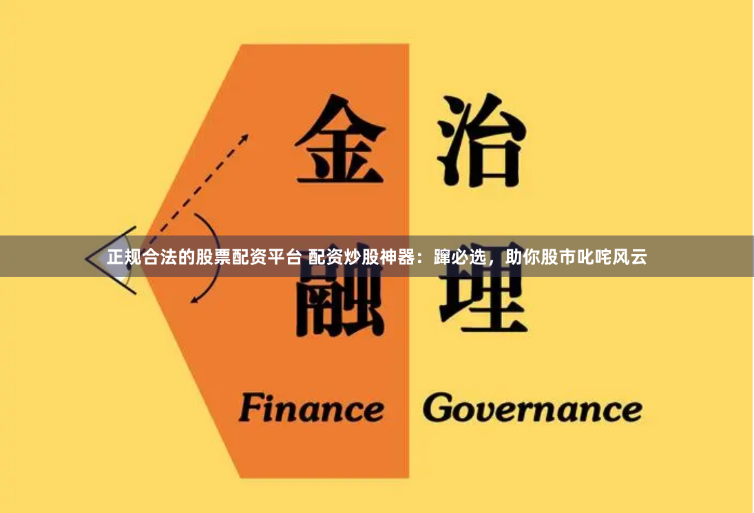 正规合法的股票配资平台 配资炒股神器:蹿必选,助你股市叱咤风云