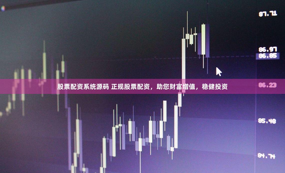 股票配资系统源码 正规股票配资，助您财富增值，稳健投资
