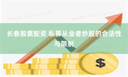 长春股票配资 私募从业者炒股的合法性与限制
