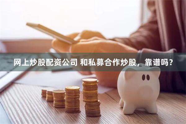 网上炒股配资公司 和私募合作炒股，靠谱吗？