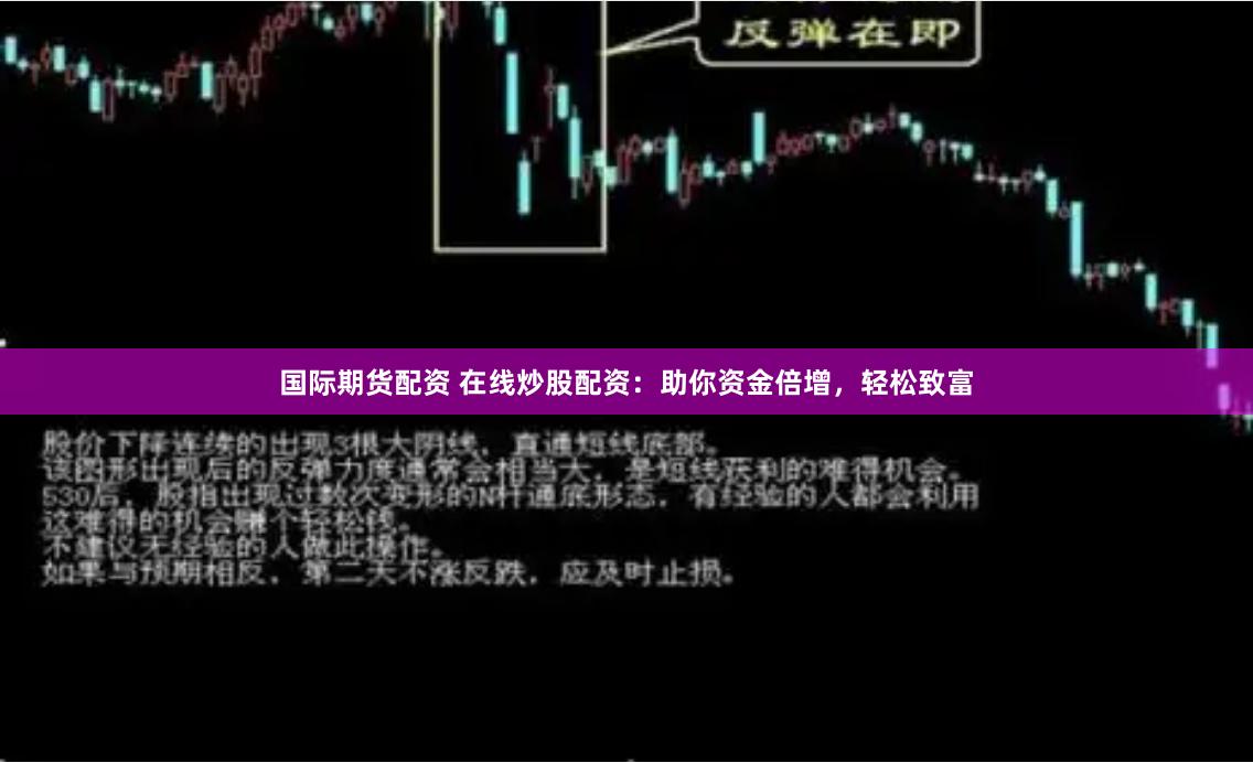 国际期货配资 在线炒股配资：助你资金倍增，轻松致富