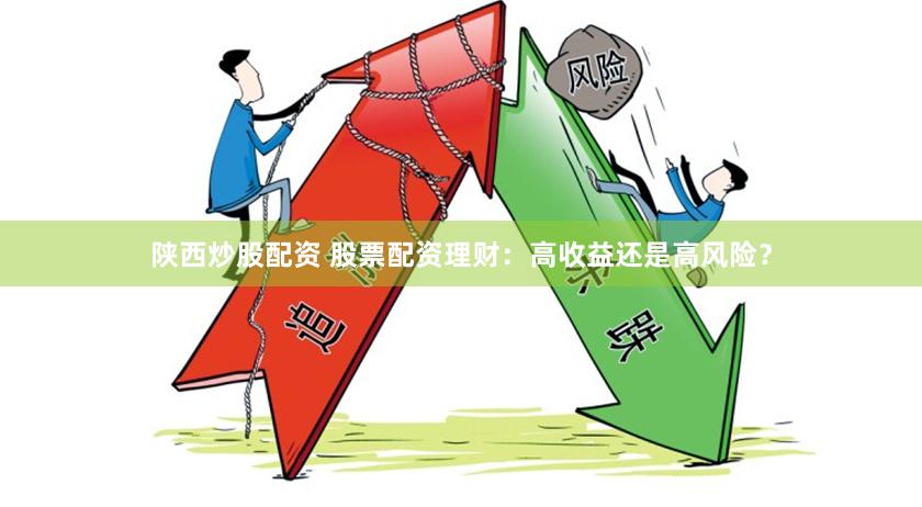 陕西炒股配资 股票配资理财：高收益还是高风险？