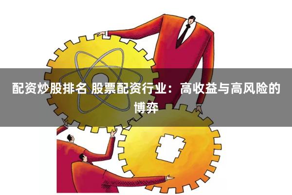 配资炒股排名 股票配资行业：高收益与高风险的博弈