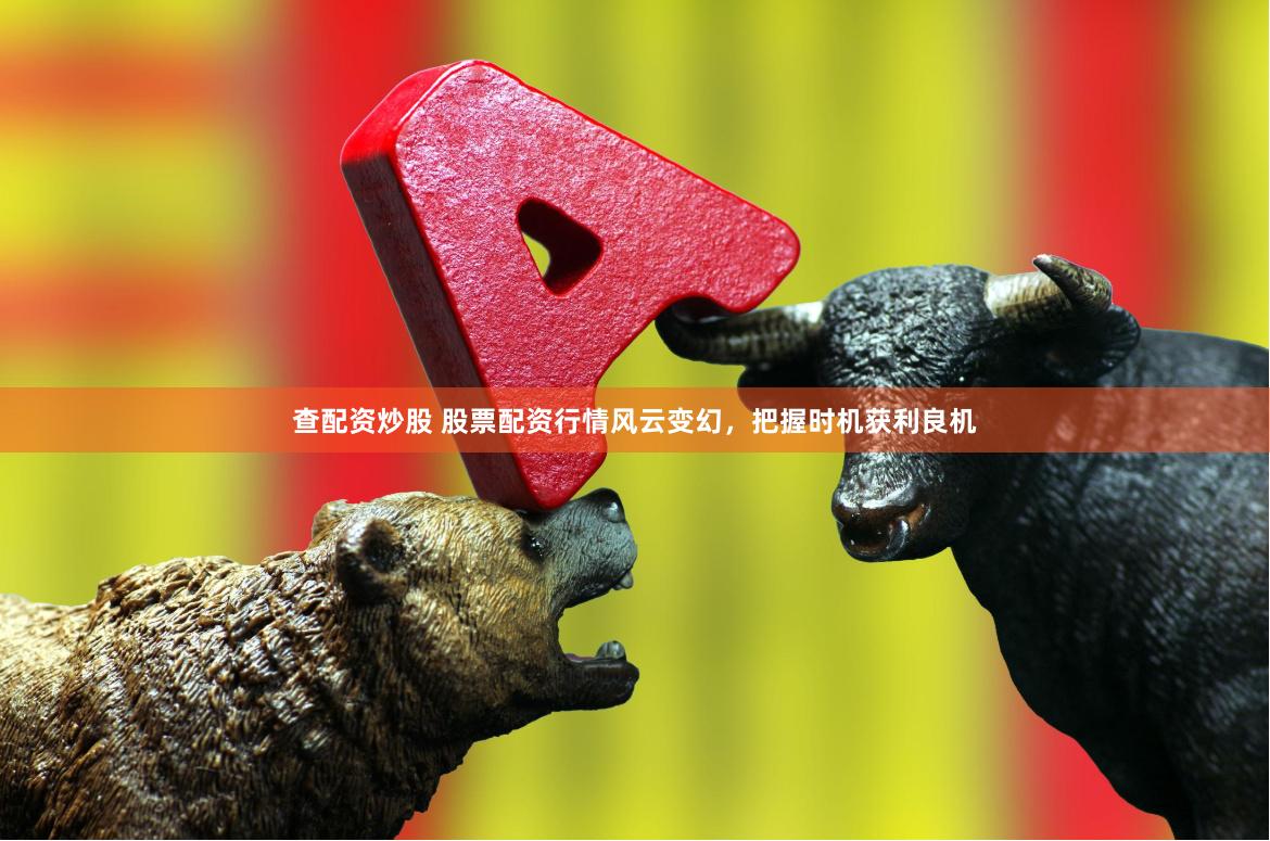 查配资炒股 股票配资行情风云变幻，把握时机获利良机