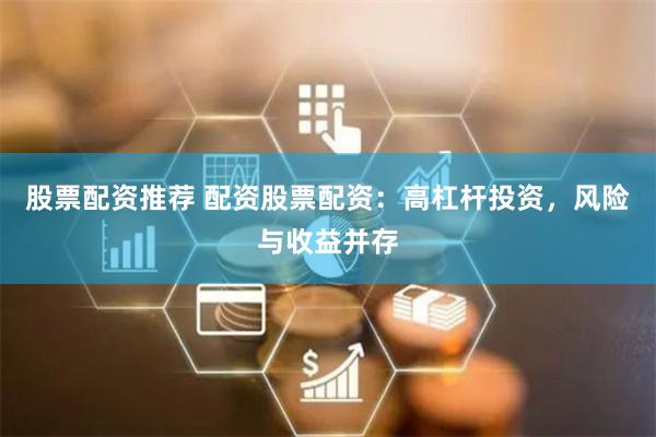 股票配资推荐 配资股票配资：高杠杆投资，风险与收益并存