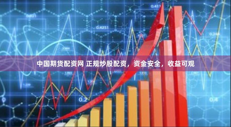 中国期货配资网 正规炒股配资，资金安全，收益可观