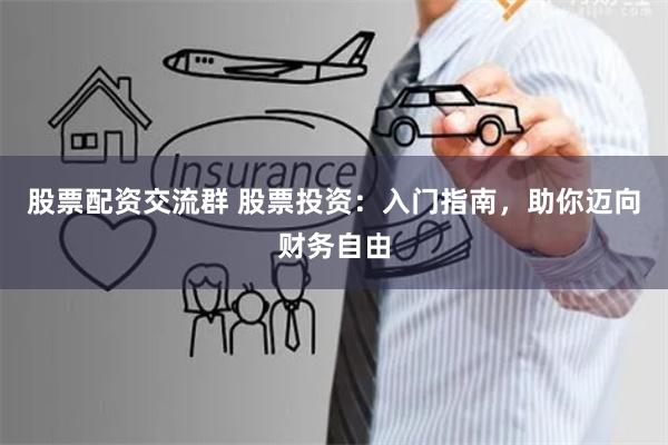 股票配资交流群 股票投资：入门指南，助你迈向财务自由