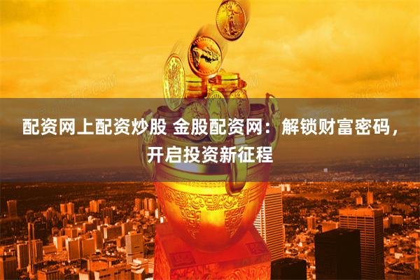 配资网上配资炒股 金股配资网：解锁财富密码，开启投资新征程