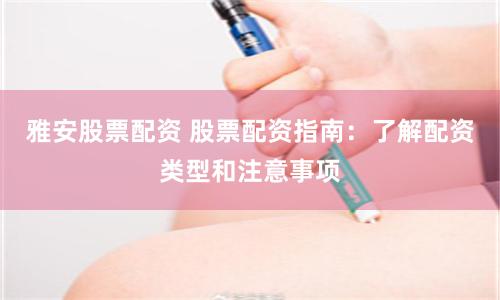 雅安股票配资 股票配资指南：了解配资类型和注意事项