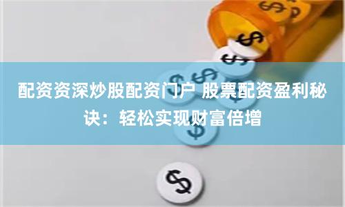 配资资深炒股配资门户 股票配资盈利秘诀：轻松实现财富倍增