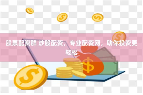 股票配资群 炒股配资，专业配资网，助你投资更轻松