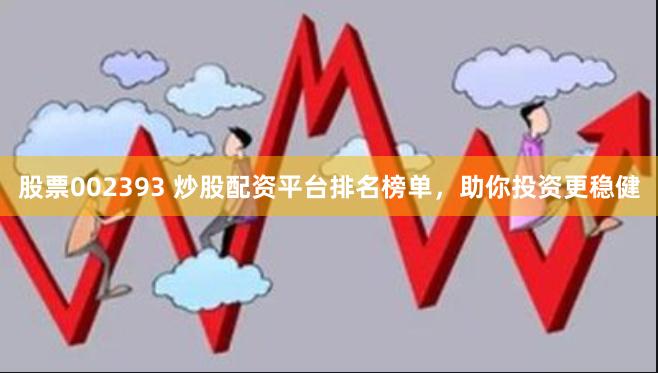 股票002393 炒股配资平台排名榜单，助你投资更稳健