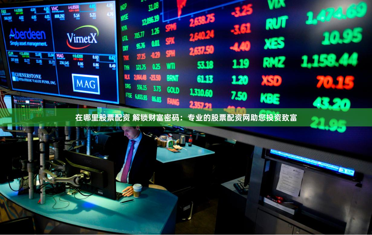 在哪里股票配资 解锁财富密码：专业的股票配资网助您投资致富