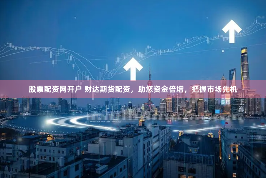 股票配资网开户 财达期货配资，助您资金倍增，把握市场先机