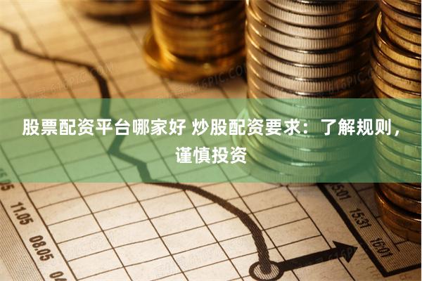 股票配资平台哪家好 炒股配资要求：了解规则，谨慎投资