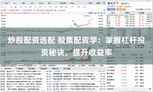 炒股配资选配 股票配资学：掌握杠杆投资秘诀，提升收益率