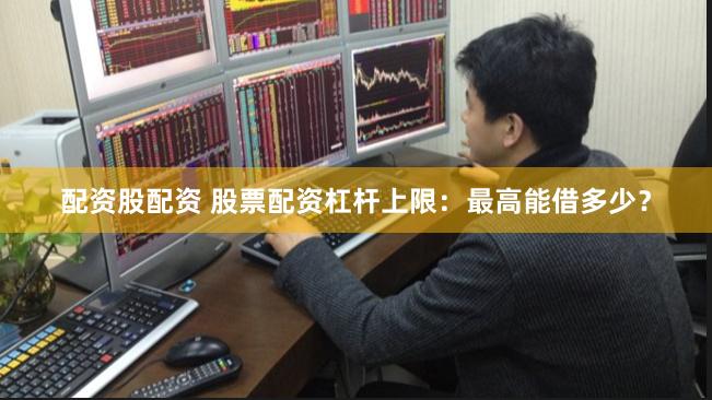 配资股配资 股票配资杠杆上限：最高能借多少？