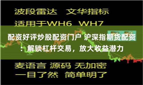 配资好评炒股配资门户 沪深指期货配资：解锁杠杆交易，放大收益潜力