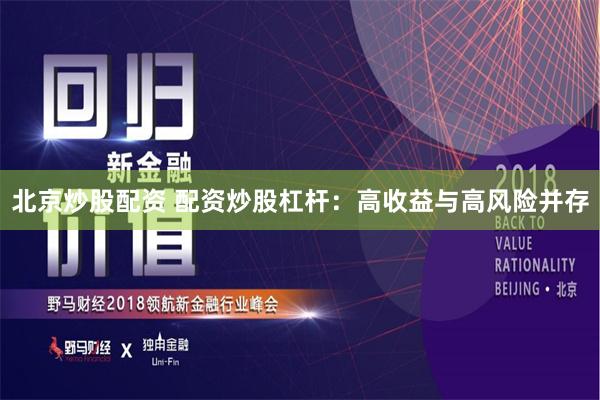 北京炒股配资 配资炒股杠杆：高收益与高风险并存