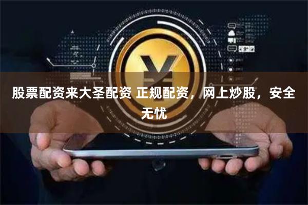 股票配资来大圣配资 正规配资,网上炒股,安全无忧