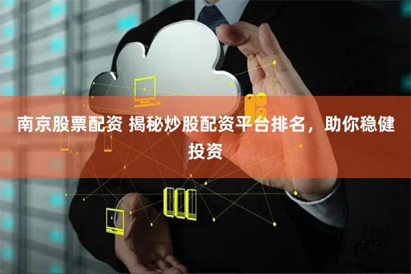 南京股票配资 揭秘炒股配资平台排名，助你稳健投资