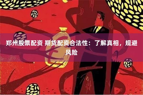 郑州股票配资 期货配资合法性:了解真相,规避风险