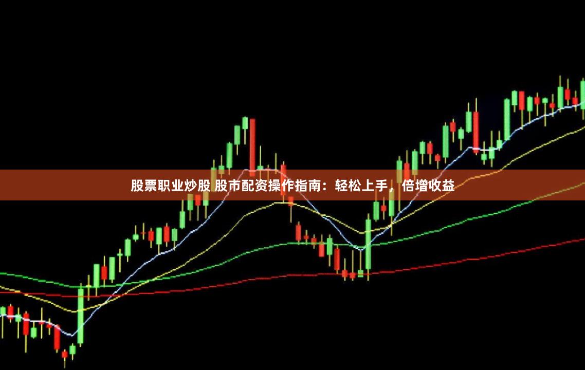 股票职业炒股 股市配资操作指南:轻松上手,倍增收益