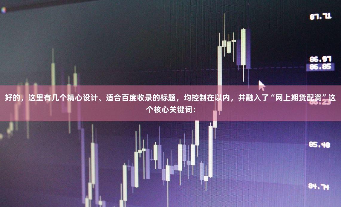 好的，这里有几个精心设计、适合百度收录的标题，均控制在以内，并融入了“网上期货配资”这个核心关键词：