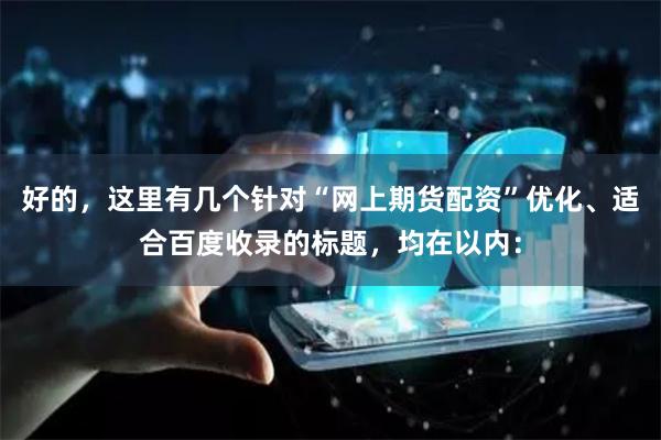 好的,这里有几个针对“网上期货配资”优化、适合百度收录的标题,均在以内: