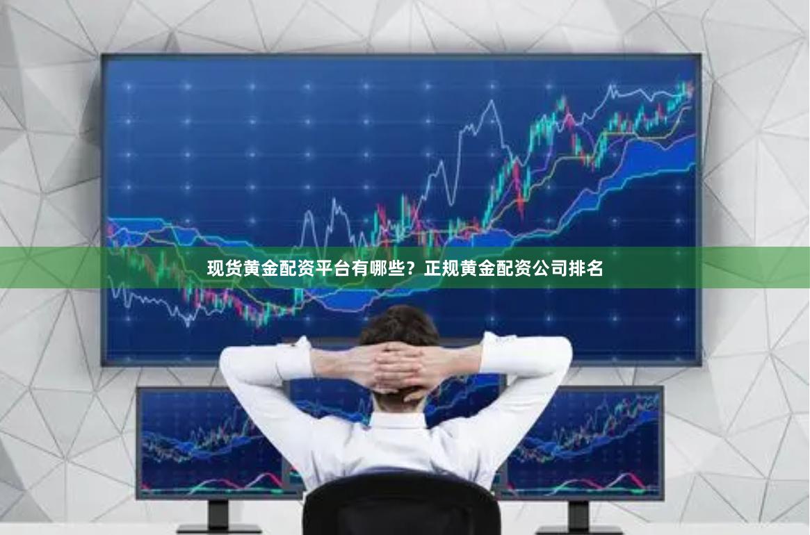 现货黄金配资平台有哪些？正规黄金配资公司排名