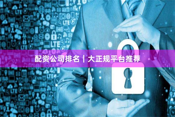 配资公司排名|大正规平台推荐